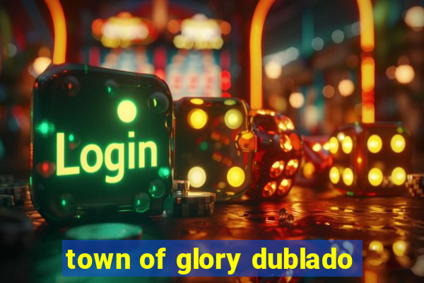 town of glory dublado